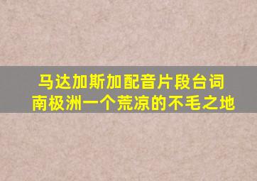 马达加斯加配音片段台词 南极洲一个荒凉的不毛之地